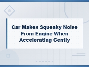 Car Engine Squeaking When Accelerating Gently: Causes and Fixes
