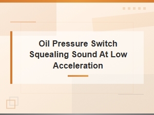 Oil Pressure Switch Squealing Sound at Low Acceleration