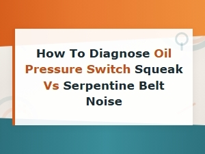 How to Diagnose Oil Pressure Switch Squeak vs Serpentine Belt Noise