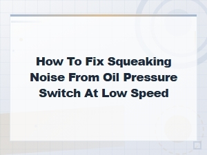How to Fix Squeaking Noise From Oil Pressure Switch at Low Speed