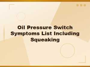Oil Pressure Switch Symptoms: Complete List Including Squeaking Noises