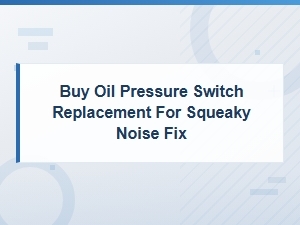 Oil Pressure Switch Replacement Guide: Fix Squeaky Noises Fast
