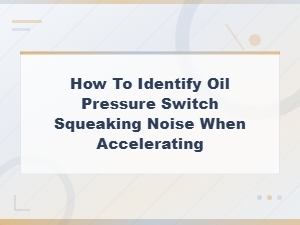 How to Identify Oil Pressure Switch Squeaking Noise When Accelerating