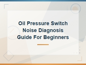 Oil Pressure Switch Noise Diagnosis: a Beginner's Troubleshooting Guide