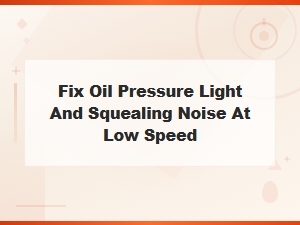 How to Fix Oil Pressure Light and Squealing Noise at Low Speed