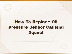 How to Replace Oil Pressure Sensor Causing Squeal